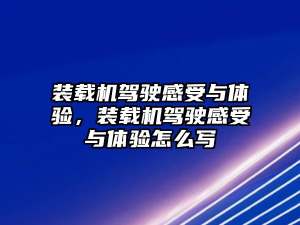 裝載機(jī)駕駛感受與體驗(yàn)，裝載機(jī)駕駛感受與體驗(yàn)怎么寫