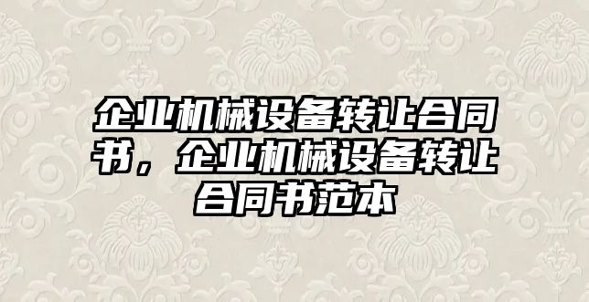 企業(yè)機(jī)械設(shè)備轉(zhuǎn)讓合同書，企業(yè)機(jī)械設(shè)備轉(zhuǎn)讓合同書范本