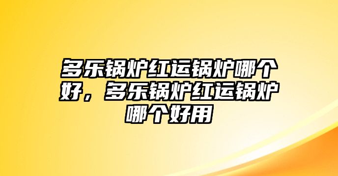 多樂鍋爐紅運鍋爐哪個好，多樂鍋爐紅運鍋爐哪個好用