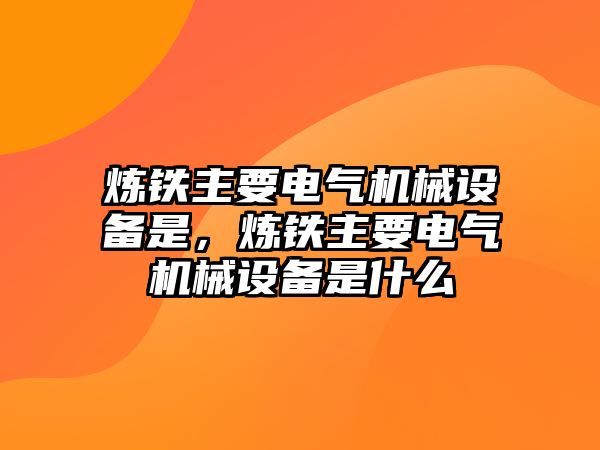 煉鐵主要電氣機械設(shè)備是，煉鐵主要電氣機械設(shè)備是什么