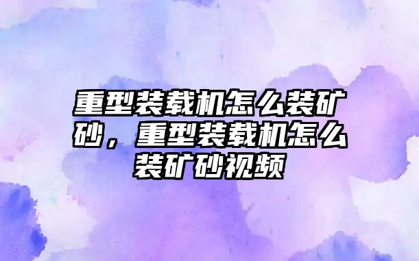 重型裝載機怎么裝礦砂，重型裝載機怎么裝礦砂視頻