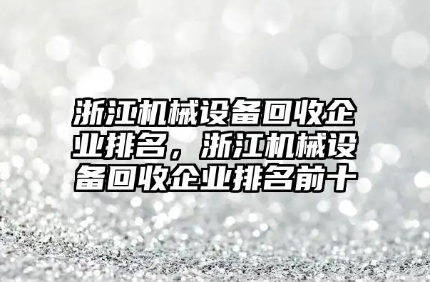 浙江機械設(shè)備回收企業(yè)排名，浙江機械設(shè)備回收企業(yè)排名前十