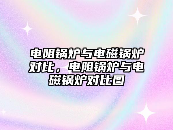 電阻鍋爐與電磁鍋爐對比，電阻鍋爐與電磁鍋爐對比圖