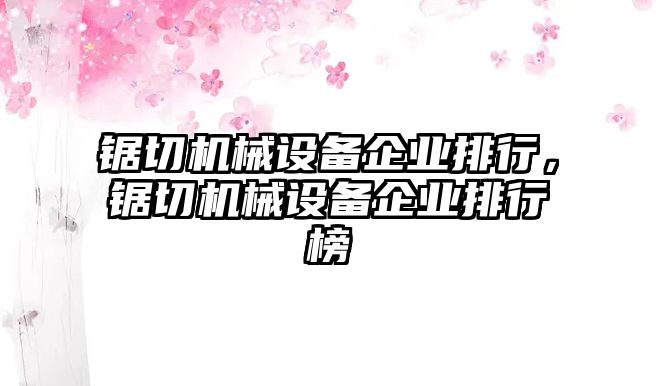 鋸切機(jī)械設(shè)備企業(yè)排行，鋸切機(jī)械設(shè)備企業(yè)排行榜