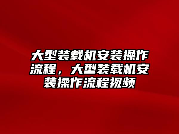 大型裝載機(jī)安裝操作流程，大型裝載機(jī)安裝操作流程視頻