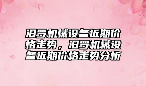 汨羅機械設備近期價格走勢，汨羅機械設備近期價格走勢分析