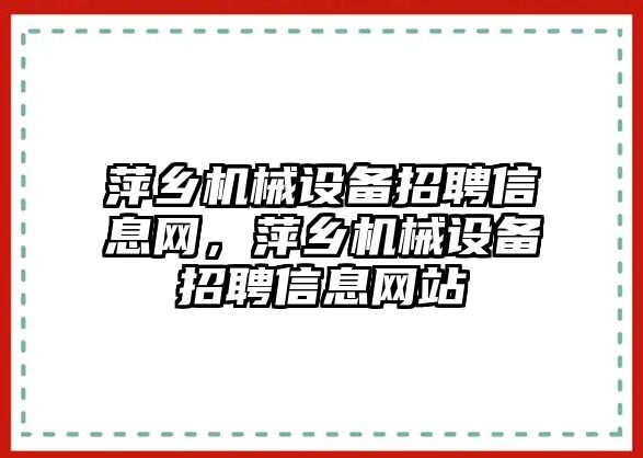 萍鄉(xiāng)機械設備招聘信息網，萍鄉(xiāng)機械設備招聘信息網站