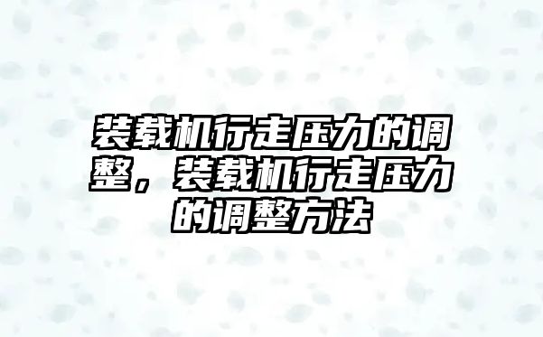 裝載機(jī)行走壓力的調(diào)整，裝載機(jī)行走壓力的調(diào)整方法