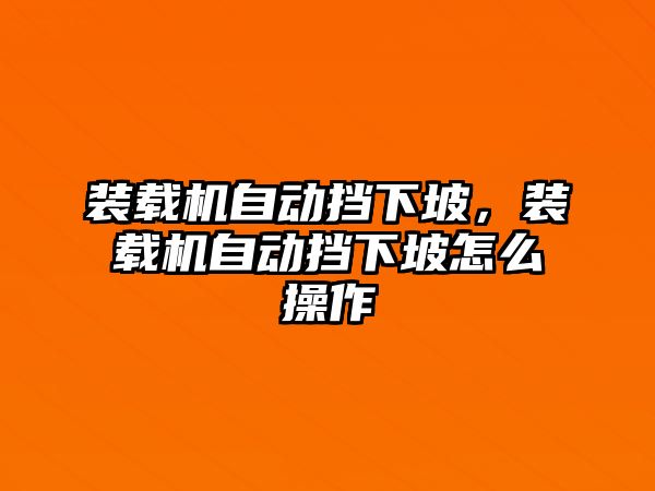 裝載機(jī)自動擋下坡，裝載機(jī)自動擋下坡怎么操作