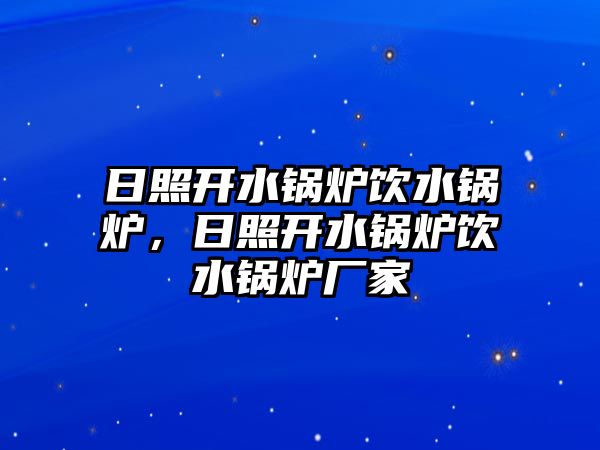 日照開水鍋爐飲水鍋爐，日照開水鍋爐飲水鍋爐廠家