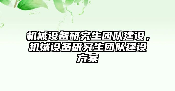 機(jī)械設(shè)備研究生團(tuán)隊(duì)建設(shè)，機(jī)械設(shè)備研究生團(tuán)隊(duì)建設(shè)方案