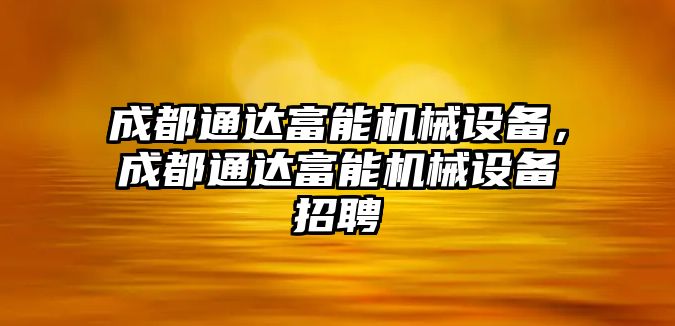 成都通達(dá)富能機(jī)械設(shè)備，成都通達(dá)富能機(jī)械設(shè)備招聘