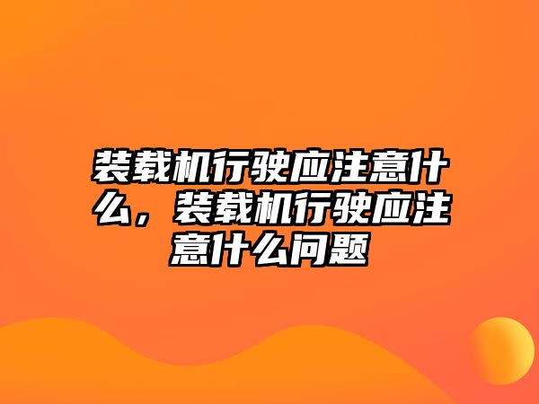 裝載機行駛應(yīng)注意什么，裝載機行駛應(yīng)注意什么問題