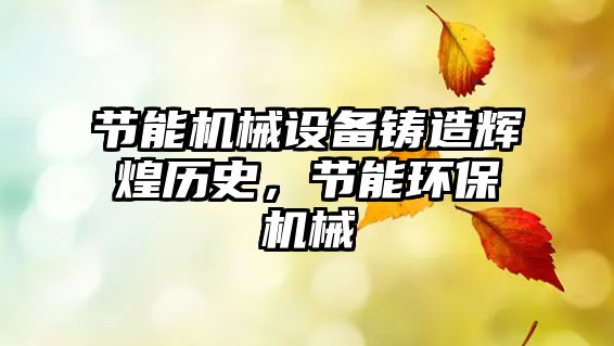 節(jié)能機械設(shè)備鑄造輝煌歷史，節(jié)能環(huán)保機械