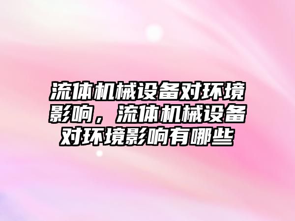 流體機械設(shè)備對環(huán)境影響，流體機械設(shè)備對環(huán)境影響有哪些