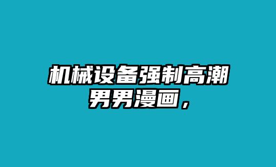 機(jī)械設(shè)備強(qiáng)制高潮男男漫畫，