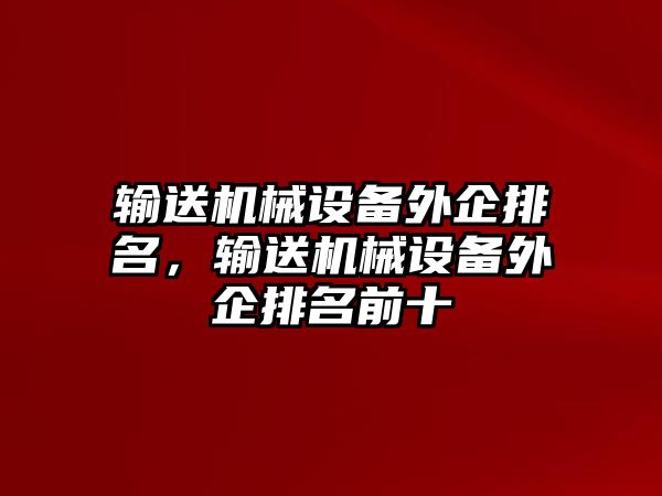 輸送機(jī)械設(shè)備外企排名，輸送機(jī)械設(shè)備外企排名前十