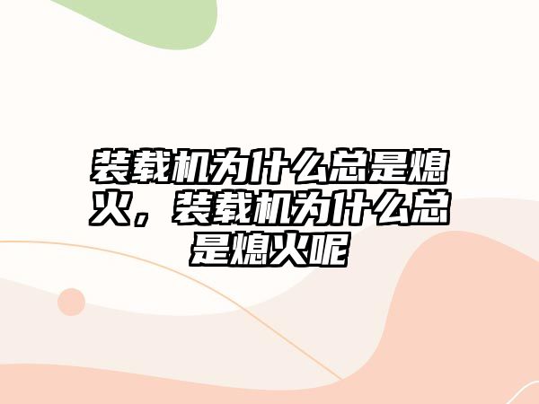 裝載機為什么總是熄火，裝載機為什么總是熄火呢