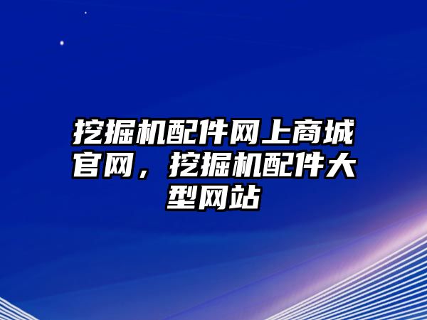 挖掘機(jī)配件網(wǎng)上商城官網(wǎng)，挖掘機(jī)配件大型網(wǎng)站