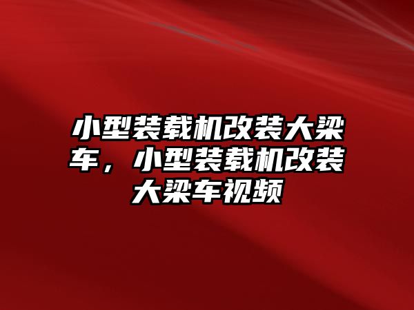 小型裝載機(jī)改裝大梁車，小型裝載機(jī)改裝大梁車視頻