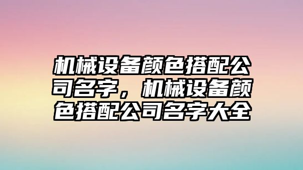 機(jī)械設(shè)備顏色搭配公司名字，機(jī)械設(shè)備顏色搭配公司名字大全