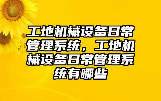 工地機(jī)械設(shè)備日常管理系統(tǒng)，工地機(jī)械設(shè)備日常管理系統(tǒng)有哪些