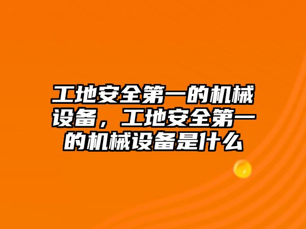 工地安全第一的機(jī)械設(shè)備，工地安全第一的機(jī)械設(shè)備是什么