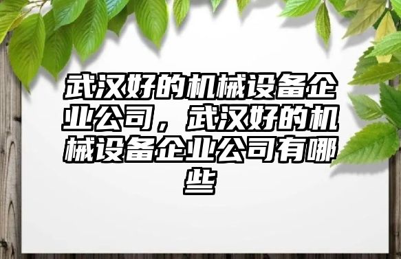 武漢好的機械設(shè)備企業(yè)公司，武漢好的機械設(shè)備企業(yè)公司有哪些