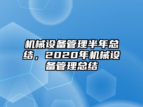 機械設(shè)備管理半年總結(jié)，2020年機械設(shè)備管理總結(jié)