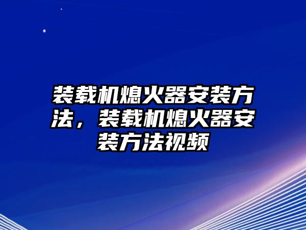 裝載機(jī)熄火器安裝方法，裝載機(jī)熄火器安裝方法視頻