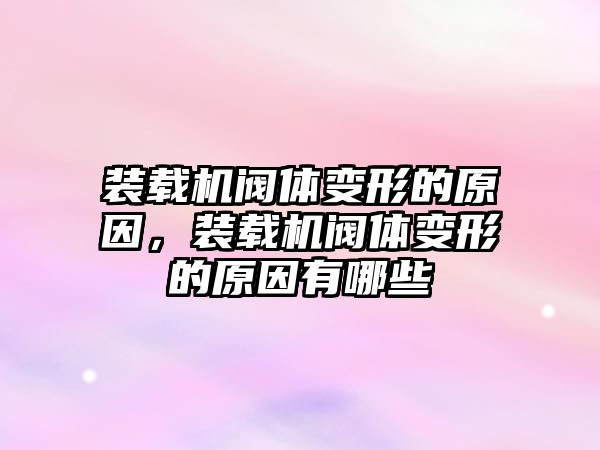 裝載機閥體變形的原因，裝載機閥體變形的原因有哪些