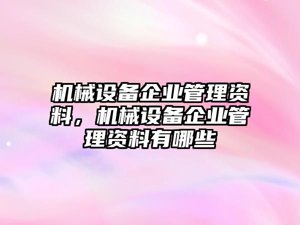 機械設(shè)備企業(yè)管理資料，機械設(shè)備企業(yè)管理資料有哪些