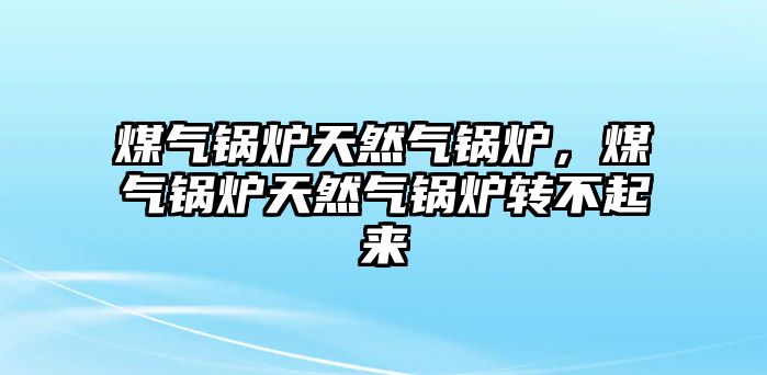 煤氣鍋爐天然氣鍋爐，煤氣鍋爐天然氣鍋爐轉(zhuǎn)不起來