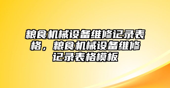 糧食機(jī)械設(shè)備維修記錄表格，糧食機(jī)械設(shè)備維修記錄表格模板