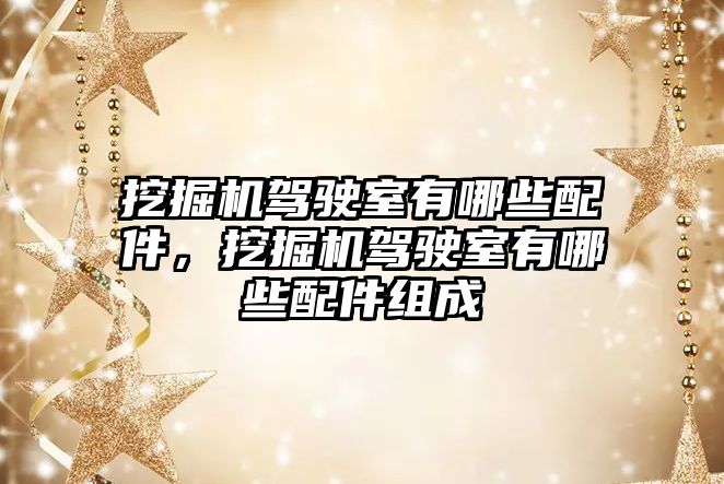 挖掘機駕駛室有哪些配件，挖掘機駕駛室有哪些配件組成