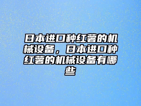 日本進(jìn)口種紅薯的機(jī)械設(shè)備，日本進(jìn)口種紅薯的機(jī)械設(shè)備有哪些