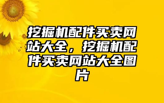 挖掘機(jī)配件買(mǎi)賣(mài)網(wǎng)站大全，挖掘機(jī)配件買(mǎi)賣(mài)網(wǎng)站大全圖片