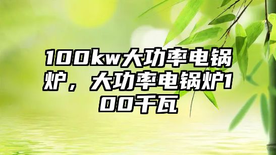 100kw大功率電鍋爐，大功率電鍋爐100千瓦