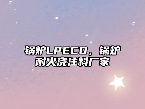 鍋爐LPECO，鍋爐耐火澆注料廠家