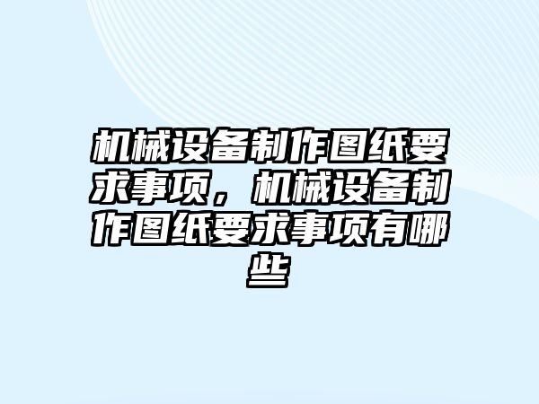 機(jī)械設(shè)備制作圖紙要求事項，機(jī)械設(shè)備制作圖紙要求事項有哪些