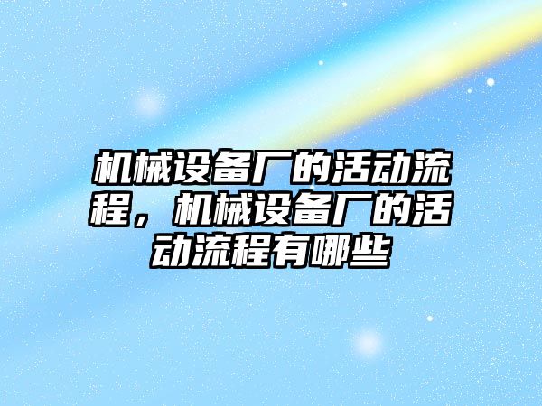 機械設(shè)備廠的活動流程，機械設(shè)備廠的活動流程有哪些