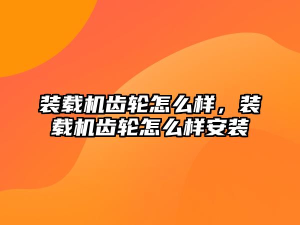 裝載機齒輪怎么樣，裝載機齒輪怎么樣安裝