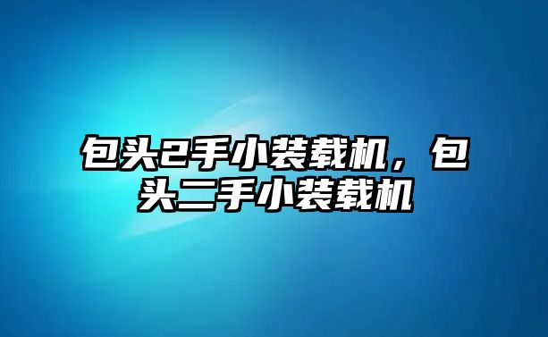 包頭2手小裝載機(jī)，包頭二手小裝載機(jī)