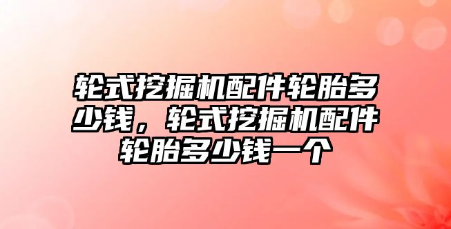 輪式挖掘機配件輪胎多少錢，輪式挖掘機配件輪胎多少錢一個