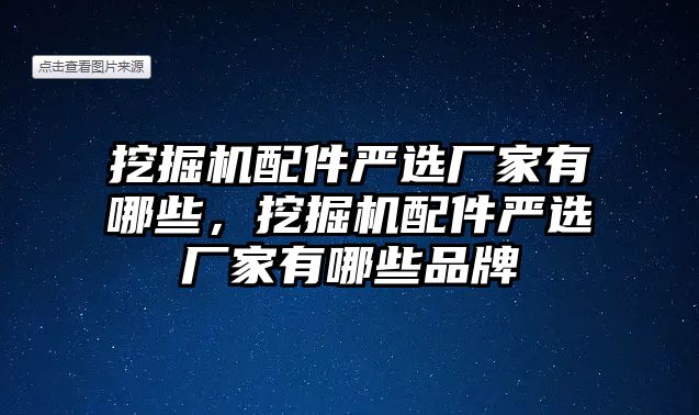 挖掘機配件嚴(yán)選廠家有哪些，挖掘機配件嚴(yán)選廠家有哪些品牌