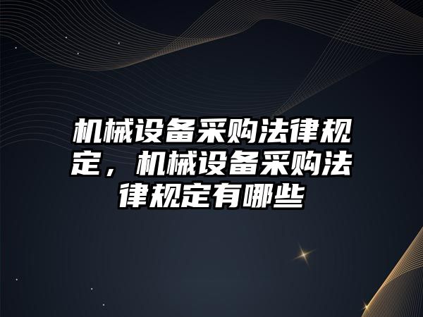 機械設(shè)備采購法律規(guī)定，機械設(shè)備采購法律規(guī)定有哪些