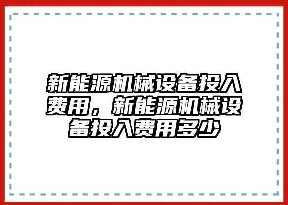 新能源機械設(shè)備投入費用，新能源機械設(shè)備投入費用多少