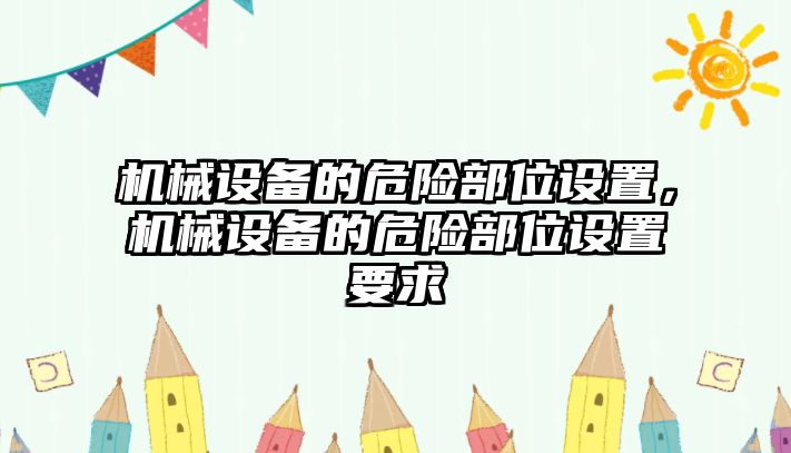 機(jī)械設(shè)備的危險(xiǎn)部位設(shè)置，機(jī)械設(shè)備的危險(xiǎn)部位設(shè)置要求