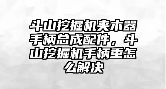 斗山挖掘機夾木器手柄總成配件，斗山挖掘機手柄重怎么解決