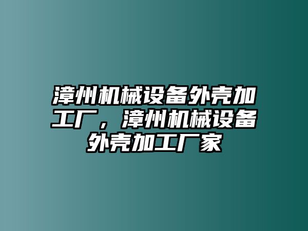 漳州機(jī)械設(shè)備外殼加工廠，漳州機(jī)械設(shè)備外殼加工廠家